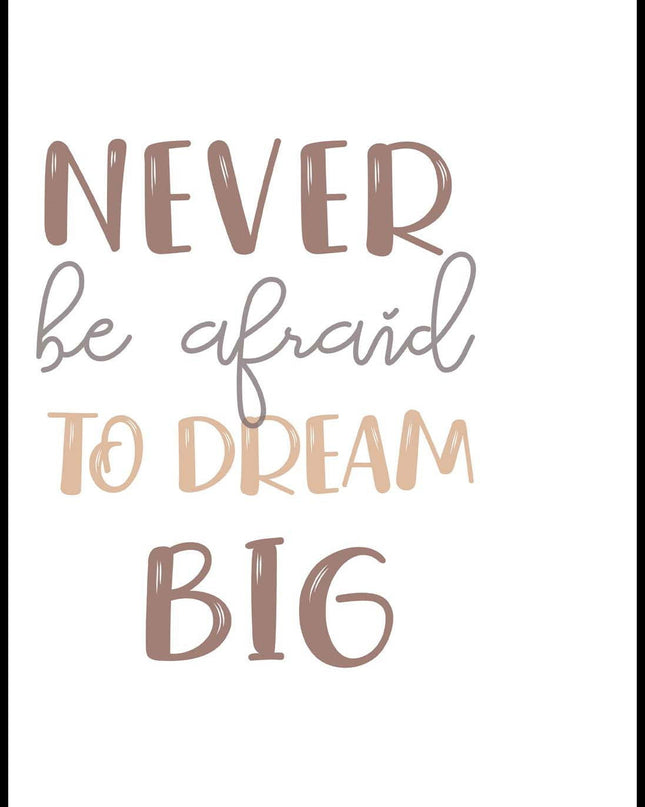 Never Be Afraid To Dream Big